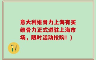 意大利维骨力上海有买维骨力正式进驻上海市场，限时活动抢购！)
