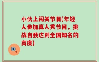 小伙上闯关节目(年轻人参加真人秀节目，挑战自我达到全国知名的高度)
