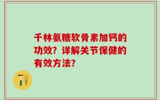 千林氨糖软骨素加钙的功效？详解关节保健的有效方法？