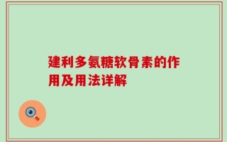建利多氨糖软骨素的作用及用法详解