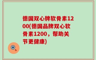 德国双心牌软骨素1200(德国品牌双心软骨素1200，帮助关节更健康)