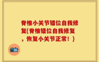 脊椎小关节错位自我修复(脊椎错位自我修复，恢复小关节正常！)