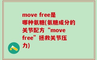move free是哪种氨糖(氨糖成分的关节配方“move free”拯救关节压力)
