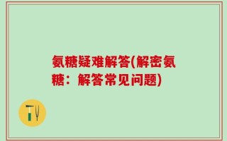 氨糖疑难解答(解密氨糖：解答常见问题)