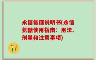 永信氨糖说明书(永信氨糖使用指南：用法、剂量和注意事项)