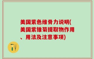 美国紫色维骨力说明(美国紫锥菊提取物作用、用法及注意事项)