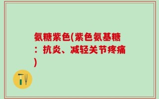 氨糖紫色(紫色氨基糖：抗炎、减轻关节疼痛)
