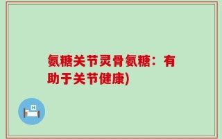 氨糖关节灵骨氨糖：有助于关节健康)