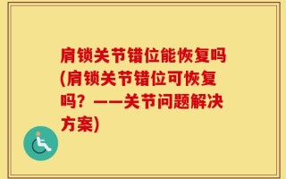 肩锁关节错位能恢复吗(肩锁关节错位可恢复吗？——关节问题解决方案)