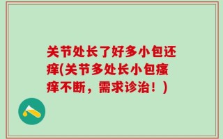 关节处长了好多小包还痒(关节多处长小包瘙痒不断，需求诊治！)