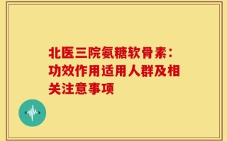 北医三院氨糖软骨素：功效作用适用人群及相关注意事项
