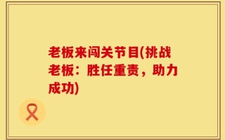 老板来闯关节目(挑战老板：胜任重责，助力成功)