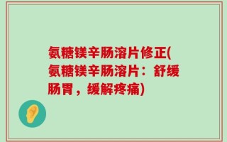 氨糖镁辛肠溶片修正(氨糖镁辛肠溶片：舒缓肠胃，缓解疼痛)