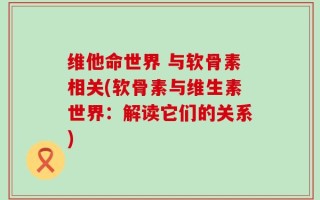 维他命世界 与软骨素相关(软骨素与维生素世界：解读它们的关系)