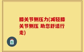 膝关节侧压力(减轻膝关节侧压 助您舒适行走)