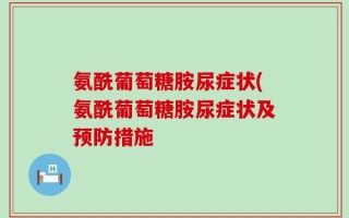 氨酰葡萄糖胺尿症状(氨酰葡萄糖胺尿症状及预防措施