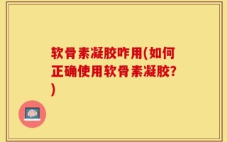 软骨素凝胶咋用(如何正确使用软骨素凝胶？)