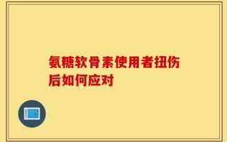 氨糖软骨素使用者扭伤后如何应对
