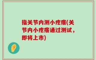 指关节内测小疙瘩(关节内小疙瘩通过测试，即将上市)