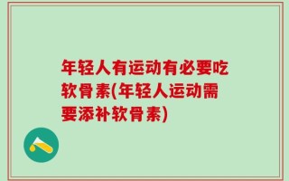 年轻人有运动有必要吃软骨素(年轻人运动需要添补软骨素)