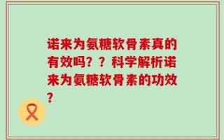 诺来为氨糖软骨素真的有效吗？？科学解析诺来为氨糖软骨素的功效？