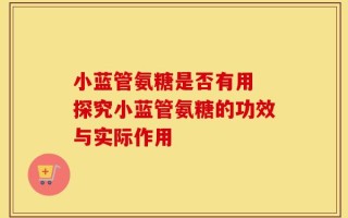 小蓝管氨糖是否有用 探究小蓝管氨糖的功效与实际作用