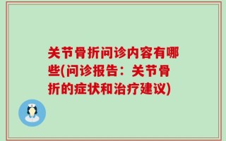 关节骨折问诊内容有哪些(问诊报告：关节骨折的症状和治疗建议)