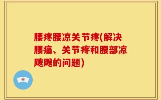 腰疼腰凉关节疼(解决腰痛、关节疼和腰部凉飕飕的问题)
