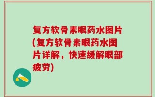 复方软骨素眼药水图片(复方软骨素眼药水图片详解，快速缓解眼部疲劳)