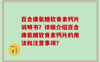 百合康氨糖软骨素钙片说明书？详细介绍百合康氨糖软骨素钙片的用法和注意事项？