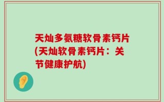 天灿多氨糖软骨素钙片(天灿软骨素钙片：关节健康护航)
