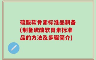 硫酸软骨素标准品制备(制备硫酸软骨素标准品的方法及步骤简介)
