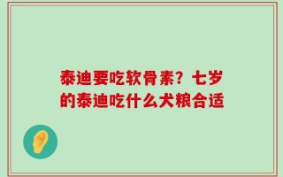 泰迪要吃软骨素？七岁的泰迪吃什么犬粮合适