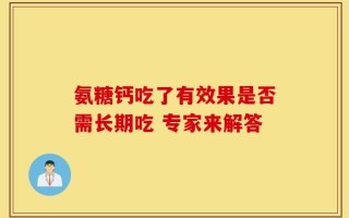 氨糖钙吃了有效果是否需长期吃 专家来解答