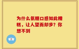 为什么氨糖口感如此糟糕，让人望而却步？你想不到