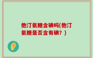 他汀氨糖含碘吗(他汀氨糖是否含有碘？)