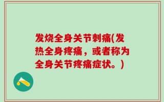 发烧全身关节刺痛(发热全身疼痛，或者称为全身关节疼痛症状。)
