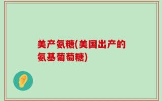 美产氨糖(美国出产的氨基葡萄糖)