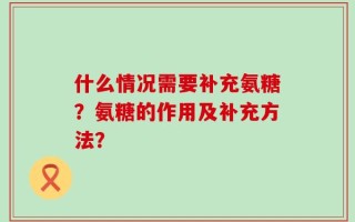 什么情况需要补充氨糖？氨糖的作用及补充方法？