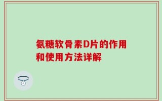 氨糖软骨素D片的作用和使用方法详解