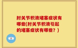 肘关节积液堵塞症状有哪些(肘关节积液引起的堵塞症状有哪些？)