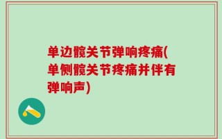 单边髋关节弹响疼痛(单侧髋关节疼痛并伴有弹响声)