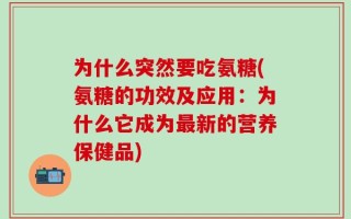 为什么突然要吃氨糖(氨糖的功效及应用：为什么它成为最新的营养保健品)