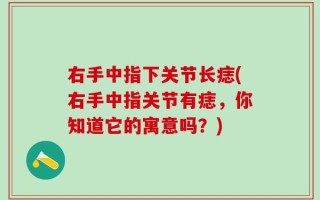 右手中指下关节长痣(右手中指关节有痣，你知道它的寓意吗？)
