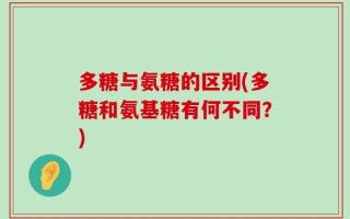 多糖与氨糖的区别(多糖和氨基糖有何不同？)