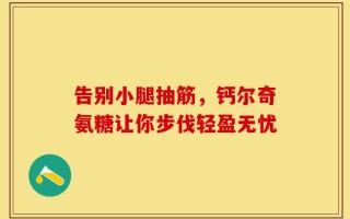 告别小腿抽筋，钙尔奇氨糖让你步伐轻盈无忧