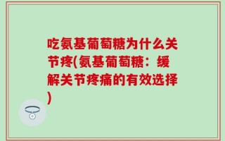 吃氨基葡萄糖为什么关节疼(氨基葡萄糖：缓解关节疼痛的有效选择)