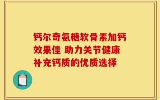 钙尔奇氨糖软骨素加钙效果佳 助力关节健康补充钙质的优质选择