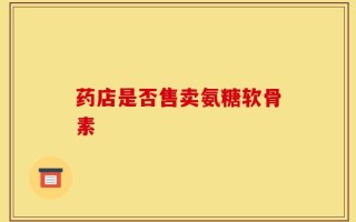 药店是否售卖氨糖软骨素