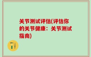 关节测试评估(评估你的关节健康：关节测试指南)